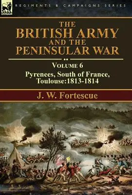 L'esercito britannico e la guerra peninsulare: volume 6 - Pirenei, sud della Francia, Tolosa: 1813-1814 - The British Army and the Peninsular War: Volume 6-Pyrenees, South of France, Toulouse:1813-1814