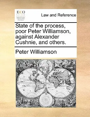 Stato del processo, Povero Peter Williamson, Contro Alexander Cushnie e altri. - State of the Process, Poor Peter Williamson, Against Alexander Cushnie, and Others.