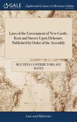 Leggi del governo di New-Castle, Kent e Sussex nel Delaware. Pubblicate per ordine dell'Assemblea - Laws of the Government of New-Castle, Kent and Sussex Upon Delaware. Published by Order of the Assembly