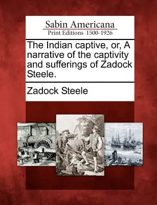 Il prigioniero indiano, ovvero la narrazione della prigionia e delle sofferenze di Zadock Steele. - The Indian Captive, Or, a Narrative of the Captivity and Sufferings of Zadock Steele.