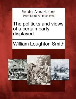 Le politiche e le opinioni di un certo partito esposte. - The Politicks and Views of a Certain Party Displayed.