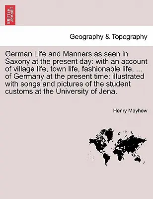 La vita e le maniere tedesche viste in Sassonia al giorno d'oggi: con un resoconto della vita di villaggio, di città, di moda, ... della Germania al giorno d'oggi - German Life and Manners as seen in Saxony at the present day: with an account of village life, town life, fashionable life, ... of Germany at the pres