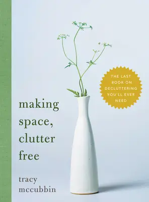 Fare spazio, senza disordine: l'ultimo libro sul decluttering di cui avrete mai bisogno - Making Space, Clutter Free: The Last Book on Decluttering You'll Ever Need