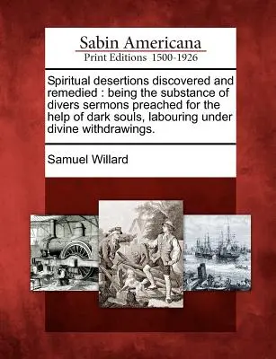 Diserzioni spirituali scoperte e rimediate: Essendo la sostanza di diversi sermoni predicati per l'aiuto delle anime oscure che lavorano sotto la protezione divina. - Spiritual Desertions Discovered and Remedied: Being the Substance of Divers Sermons Preached for the Help of Dark Souls, Labouring Under Divine Withdr