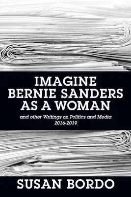 Immagina Bernie Sanders come una donna: E altri scritti su politica e media 2016-2019 - Imagine Bernie Sanders as a Woman: And Other Writings on Politics and Media 2016-2019