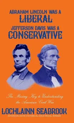 Abraham Lincoln era un liberale, Jefferson Davis un conservatore: La chiave mancante per capire la guerra civile americana - Abraham Lincoln Was a Liberal, Jefferson Davis Was a Conservative: The Missing Key to Understanding the American Civil War