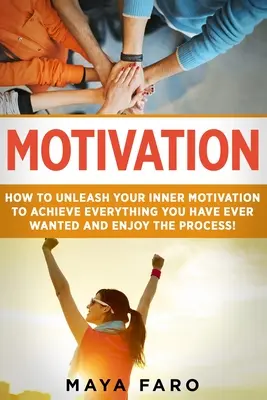 Motivazione: Come liberare la tua motivazione interiore per ottenere tutto ciò che hai sempre desiderato e goderti il processo - Motivation: How to Unleash Your Inner Motivation to Achieve Everything You Have Ever Wanted and Enjoy the Process