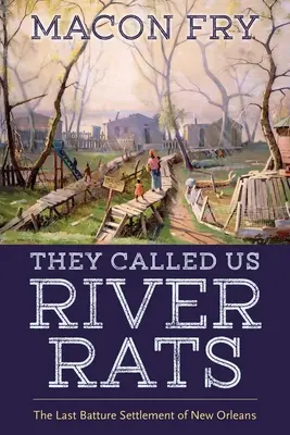 Ci chiamavano topi di fiume: L'ultimo insediamento di Batture di New Orleans - They Called Us River Rats: The Last Batture Settlement of New Orleans