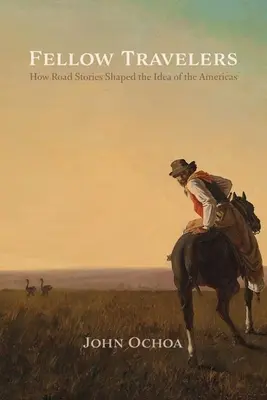 Compagni di viaggio: Come le storie di strada hanno plasmato l'idea delle Americhe - Fellow Travelers: How Road Stories Shaped the Idea of the Americas