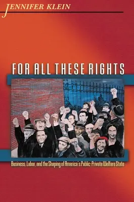 Per tutti questi diritti: Business, Labor, and the Shaping of America's Public-Private Welfare State (Affari, lavoro e la formazione dello stato sociale pubblico-privato in America) - For All These Rights: Business, Labor, and the Shaping of America's Public-Private Welfare State