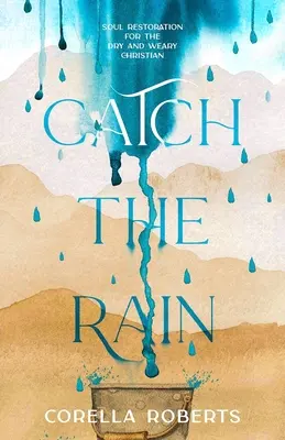 Catturare la pioggia: il restauro dell'anima per il cristiano arido e stanco - Catch the Rain: Soul Restoration for the Dry and Weary Christian