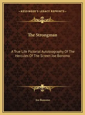 Lo Strongman: L'autobiografia pittorica dell'Ercole dello schermo Joe Bonomo - The Strongman: A True Life Pictorial Autobiography Of The Hercules Of The Screen Joe Bonomo
