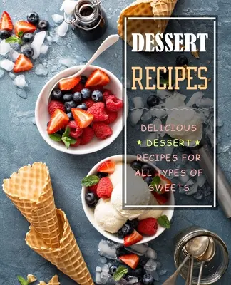 Ricette di dolci: Ricette di dessert deliziose per tutti i tipi di dolci - Dessert Recipes: Delicious Dessert Recipes for All Types of Sweets