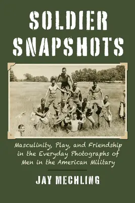 Istantanee di soldati: Mascolinità, gioco e amicizia nelle fotografie quotidiane degli uomini dell'esercito americano - Soldier Snapshots: Masculinity, Play, and Friendship in the Everyday Photographs of Men in the American Military
