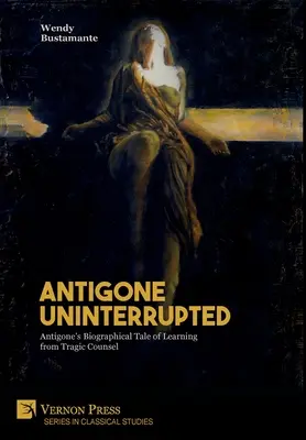 Antigone ininterrotta: Il racconto biografico di Antigone che impara dai consigli tragici - Antigone Uninterrupted: Antigone's Biographical Tale of Learning from Tragic Counsel