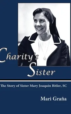 La sorella della carità: La storia di suor Mary Joaquin Bitler, SC - Charity's Sister: The Story of Sister Mary Joaquin Bitler, SC