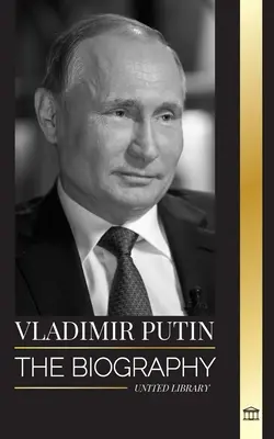 Vladimir Putin: la biografia dello zar di Russia, la sua ascesa al Cremlino, la guerra e l'Occidente - Vladimir Putin: The biography of the Tsar of Russia, his Rise to the Kremlin, War and the West
