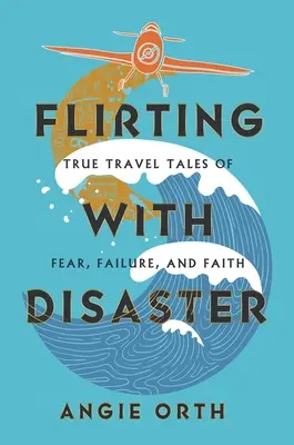 Flirtare con il disastro: Veri racconti di viaggio sulla paura, il fallimento e la fede - Flirting with Disaster: True Travel Tales of Fear, Failure, and Faith