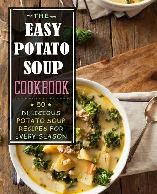 Il ricettario della zuppa di patate facile: 50 deliziose ricette di zuppa di patate per ogni stagione - The Easy Potato Soup Cookbook: 50 Delicious Potato Soup Recipes for Every Season
