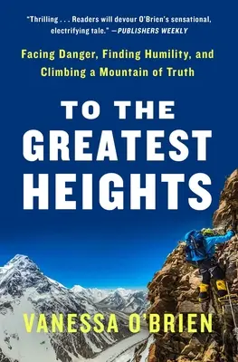 Verso le più grandi altezze: Affrontare il pericolo, trovare l'umiltà e scalare la montagna della verità: un libro di memorie - To the Greatest Heights: Facing Danger, Finding Humility, and Climbing a Mountain of Truth: A Memoir