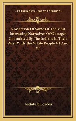 Una selezione di alcune delle più interessanti narrazioni di oltraggi commessi dagli indiani nelle loro guerre con i bianchi V1 e V2 - A Selection Of Some Of The Most Interesting Narratives Of Outrages Committed By The Indians In Their Wars With The White People V1 And V2