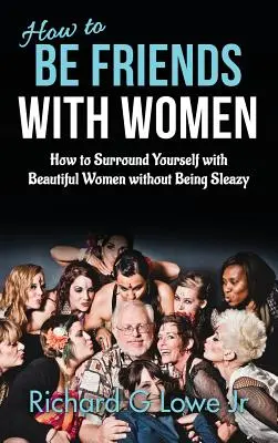 Come essere amici delle donne: come circondarsi di donne bellissime senza essere viscidi - How to Be Friends With Women: How to Surround Yourself with Beautiful Women without Being Sleazy
